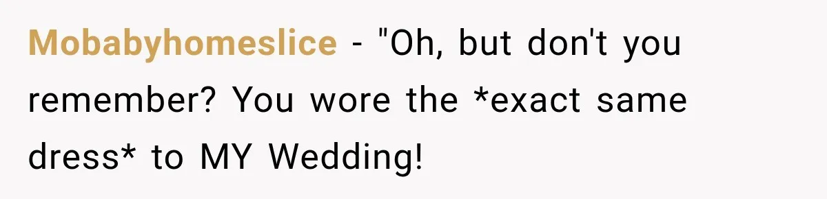 Mobabyhomeslice − "Oh, but don't you remember? You wore the *exact same dress* to MY Wedding!