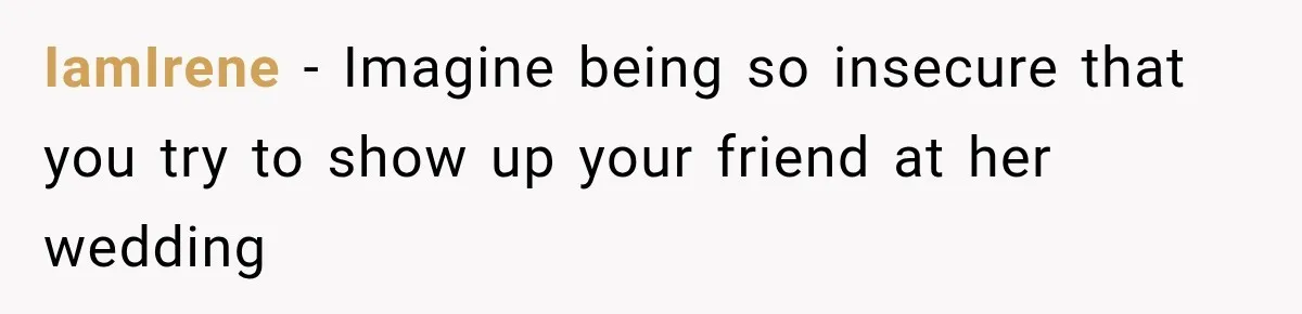 IamIrene − Imagine being so insecure that you try to show up your friend at her wedding