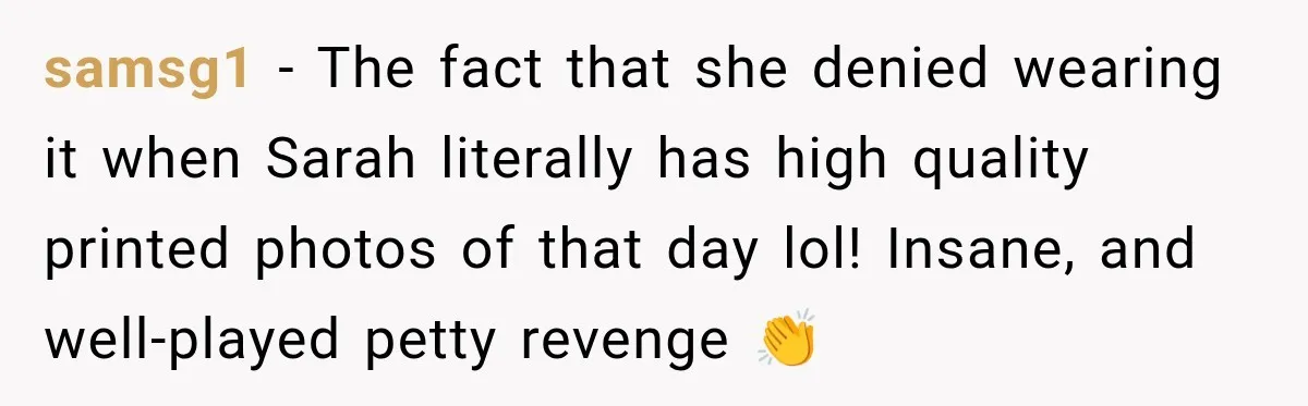 samsg1 − The fact that she denied wearing it when Sarah literally has high quality printed photos of that day lol! Insane, and well-played petty revenge 👏