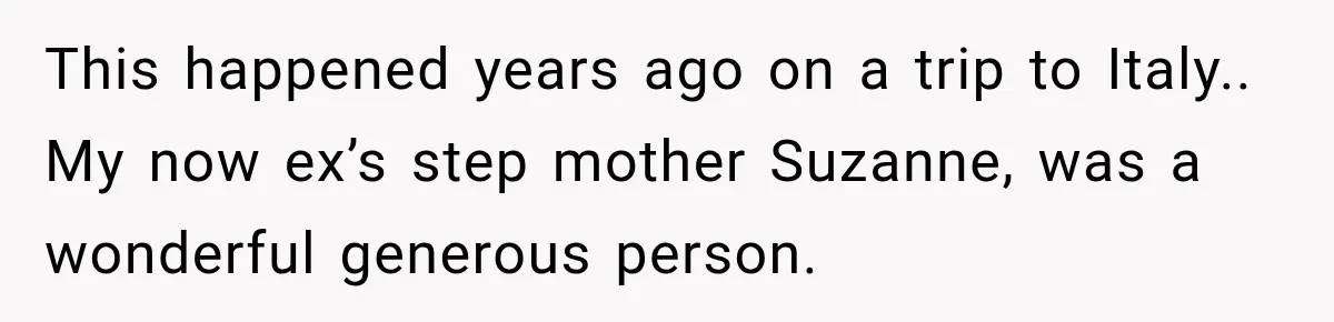 This happened years ago on a trip to Italy.. My now ex’s step mother Suzanne, was a wonderful generous person.