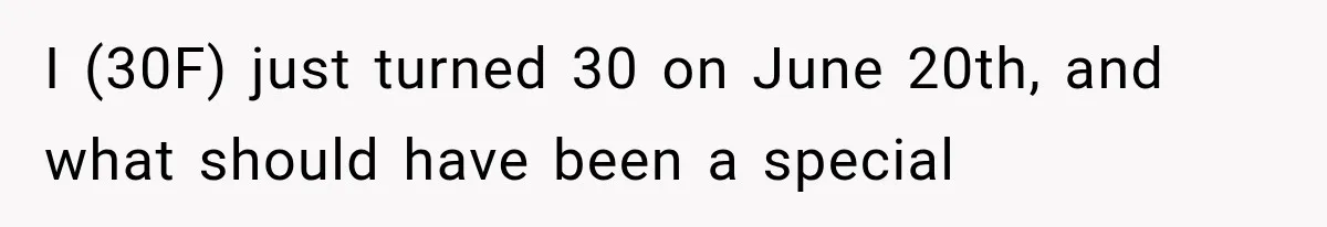 I (30F) just turned 30 on June 20th, and what should have been a special