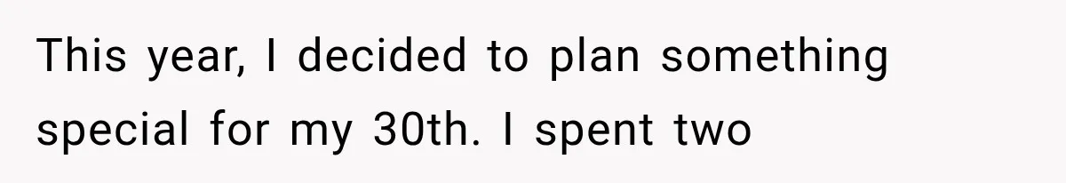 This year, I decided to plan something special for my 30th. I spent two