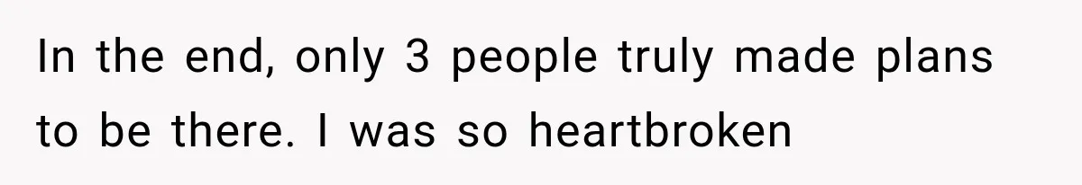 In the end, only 3 people truly made plans to be there. I was so heartbroken