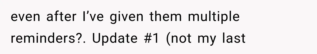 even after I’ve given them multiple reminders?. Update #1 (not my last