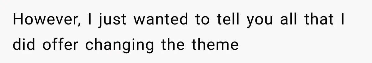 However, I just wanted to tell you all that I did offer changing the theme