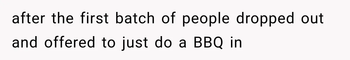 after the first batch of people dropped out and offered to just do a BBQ in