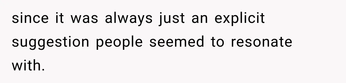 since it was always just an explicit suggestion people seemed to resonate with.