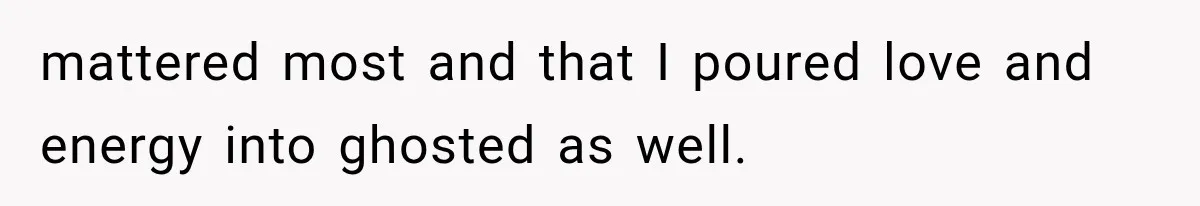 mattered most and that I poured love and energy into ghosted as well.