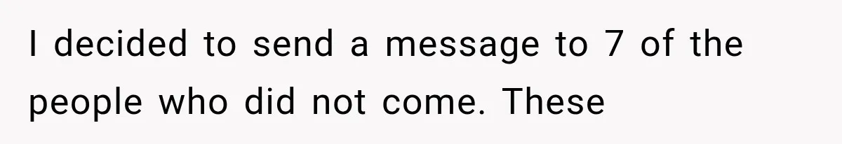 I decided to send a message to 7 of the people who did not come. These