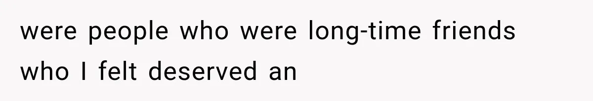 were people who were long-time friends who I felt deserved an