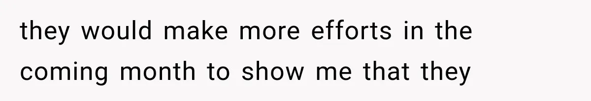 they would make more efforts in the coming month to show me that they