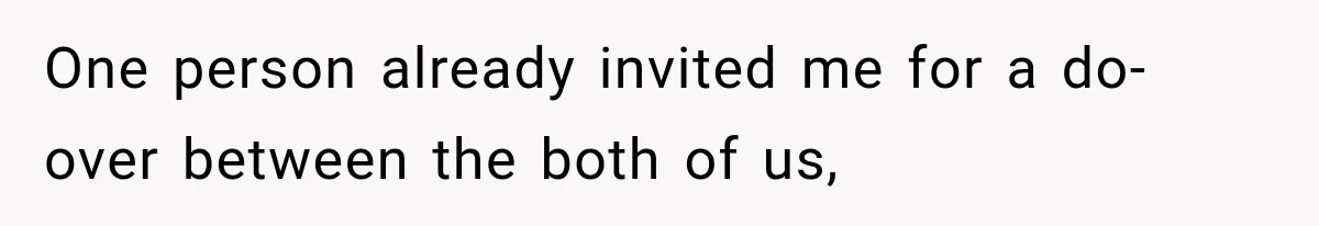 One person already invited me for a do-over between the both of us,
