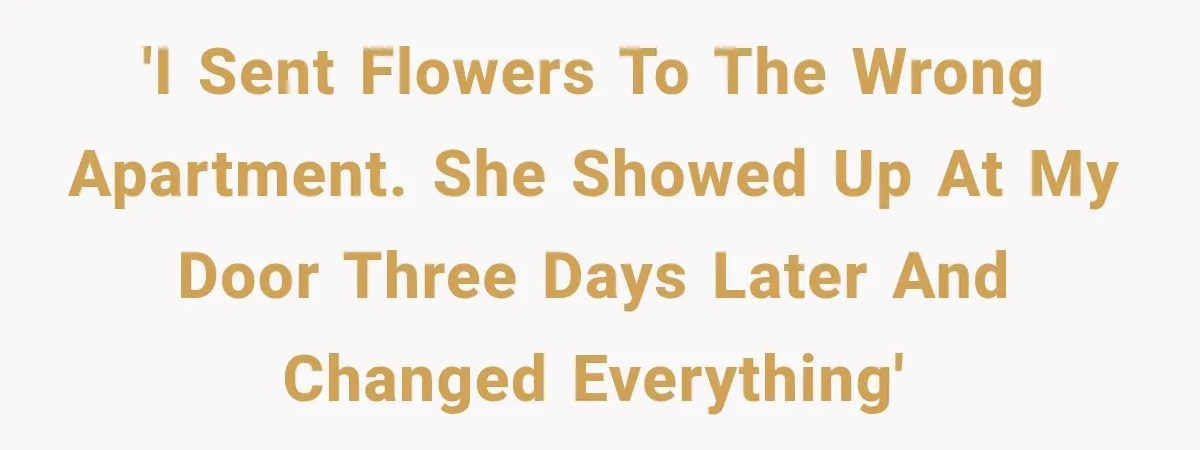 'I sent flowers to the wrong apartment. She showed up at my door three days later and changed everything'