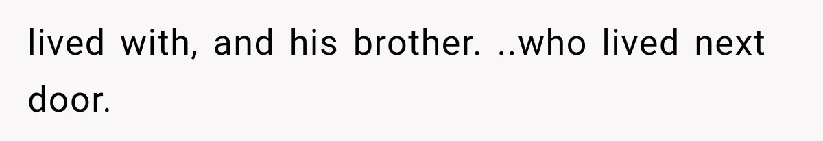 lived with, and his brother. ..who lived next door.