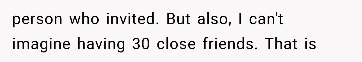 person who invited. But also, I can't imagine having 30 close friends. That is