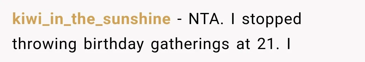 kiwi_in_the_sunshine − NTA. I stopped throwing birthday gatherings at 21. I