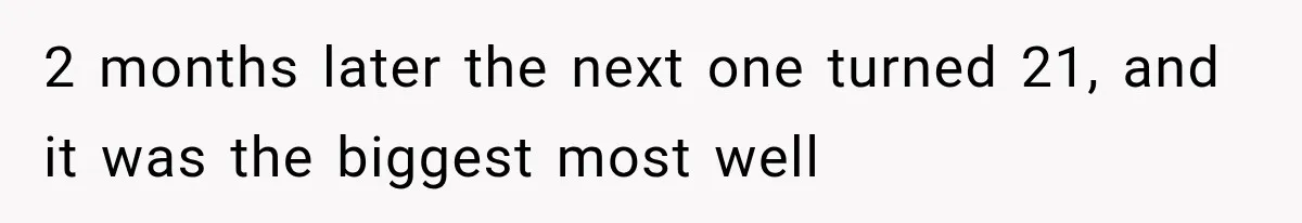 2 months later the next one turned 21, and it was the biggest most well