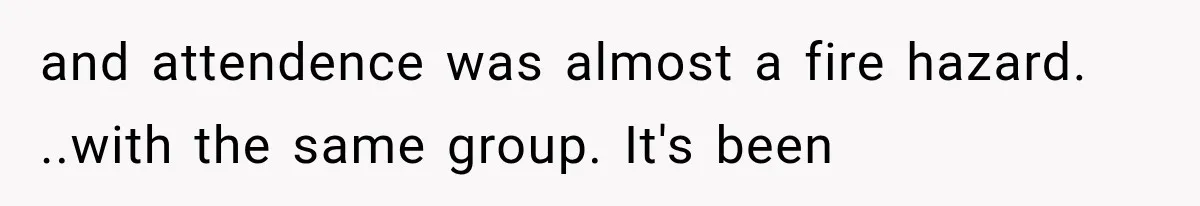 and attendence was almost a fire hazard. ..with the same group. It's been
