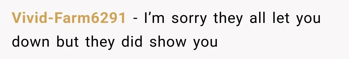 Vivid-Farm6291 − I’m sorry they all let you down but they did show you