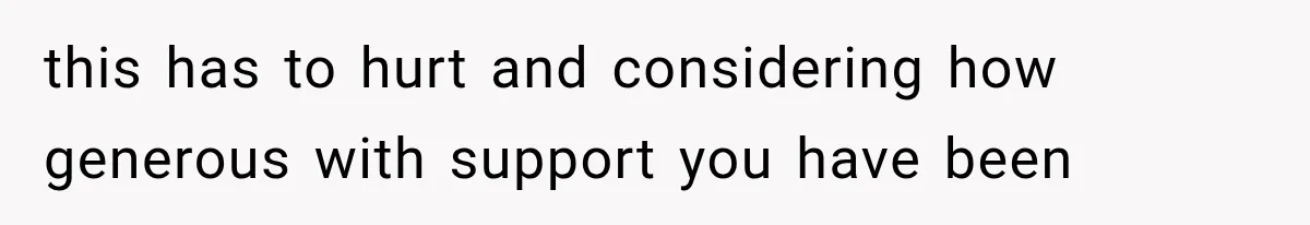 this has to hurt and considering how generous with support you have been