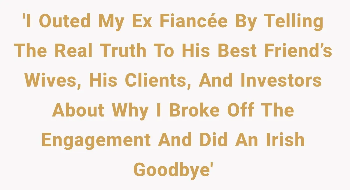 'I outed my ex fiancée by telling the real truth to his best friend’s wives, his clients, and investors about why I broke off the engagement and did an Irish...