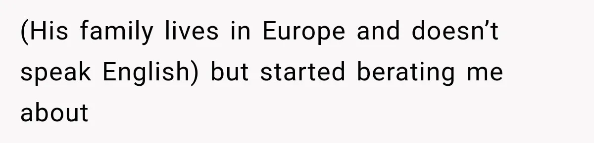 (His family lives in Europe and doesn’t speak English) but started berating me about