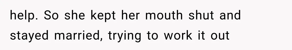 Woman Exposes Brother-In-Law’s Secret Baby in Front of His New Girlfriend After Years of Lies help. So she kept her mouth shut and stayed married, trying to work it out