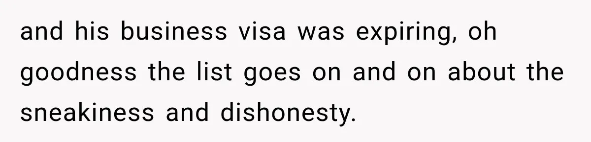 and his business visa was expiring, oh goodness the list goes on and on about the sneakiness and dishonesty.