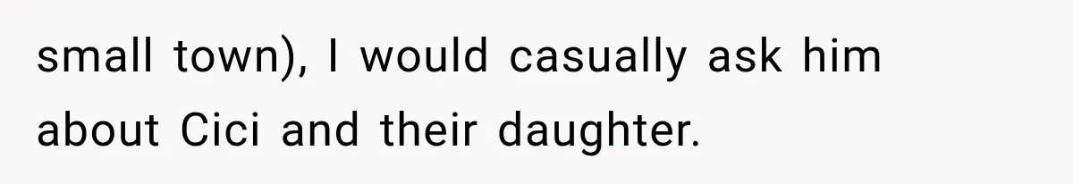 Woman Exposes Brother-In-Law’s Secret Baby in Front of His New Girlfriend After Years of Lies small town), I would casually ask him about Cici and their daughter.