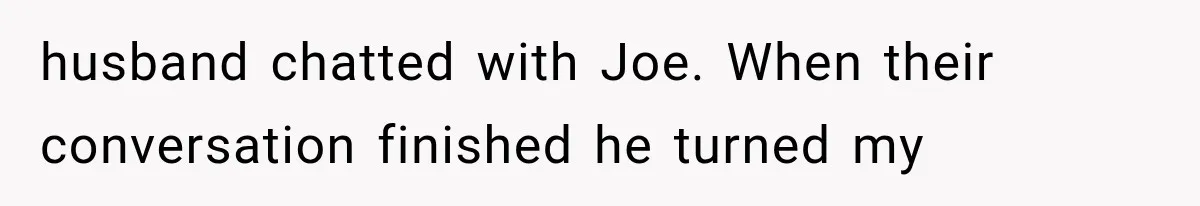 Woman Exposes Brother-In-Law’s Secret Baby in Front of His New Girlfriend After Years of Lies husband chatted with Joe. When their conversation finished he turned my
