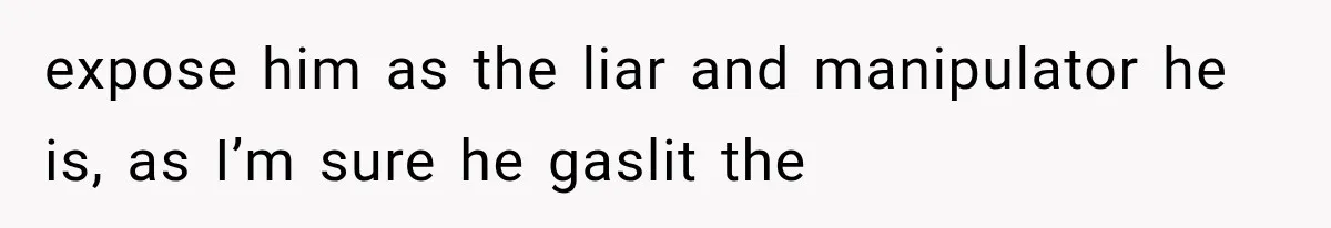 Woman Exposes Brother-In-Law’s Secret Baby in Front of His New Girlfriend After Years of Lies expose him as the liar and manipulator he is, as I’m sure he gaslit the