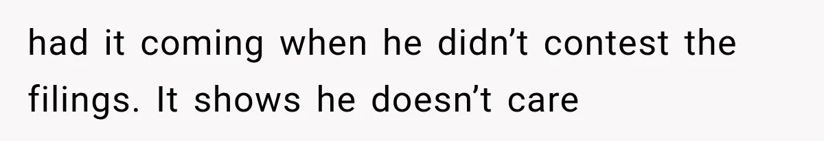 Woman Exposes Brother-In-Law’s Secret Baby in Front of His New Girlfriend After Years of Lies had it coming when he didn’t contest the filings. It shows he doesn’t care