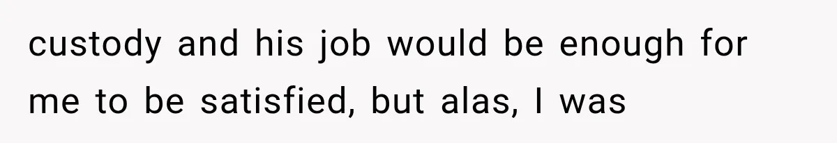 Woman Exposes Brother-In-Law’s Secret Baby in Front of His New Girlfriend After Years of Lies custody and his job would be enough for me to be satisfied, but alas, I was