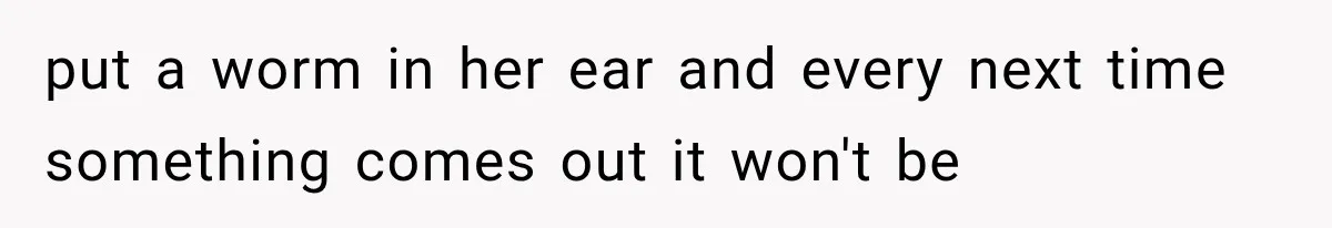 Woman Exposes Brother-In-Law’s Secret Baby in Front of His New Girlfriend After Years of Lies put a worm in her ear and every next time something comes out it won't be