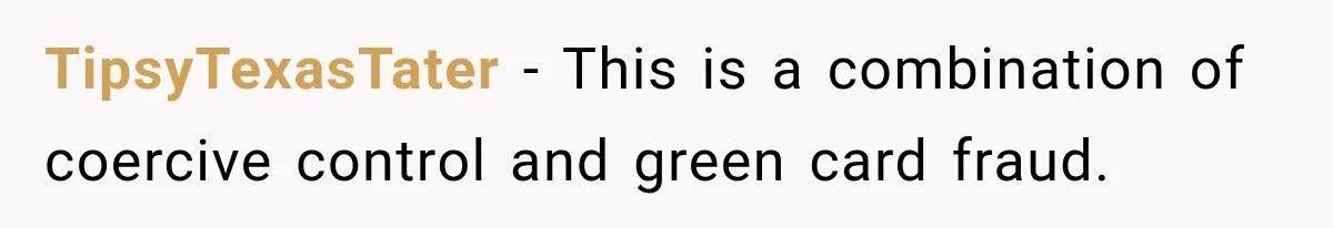 TipsyTexasTater − This is a combination of coercive control and green card fraud.