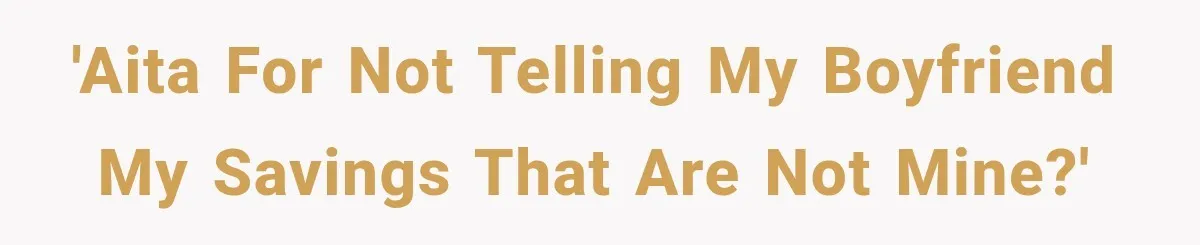 'AITA for not telling my boyfriend my savings that are not mine?'