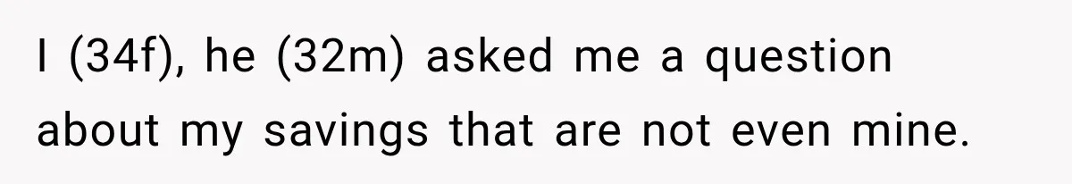 I (34f), he (32m) asked me a question about my savings that are not even mine.