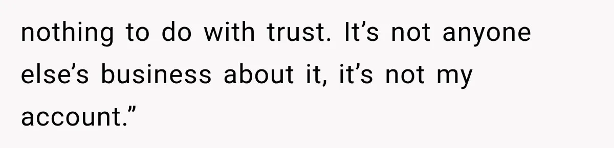 nothing to do with trust. It’s not anyone else’s business about it, it’s not my account.”