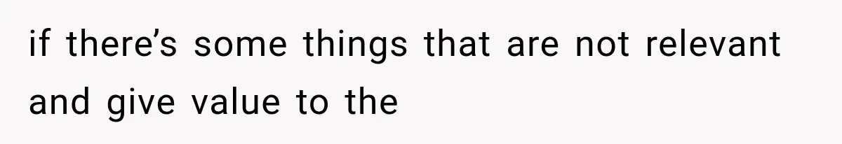 if there’s some things that are not relevant and give value to the