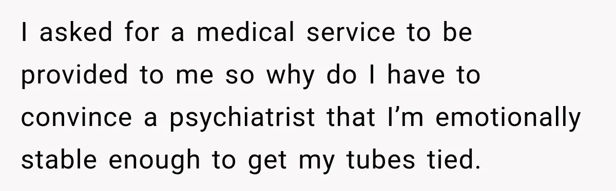 Young Mom Says Motherhood “Ruined” Her Life, Then Reddit Spots a Much Bigger Problem I asked for a medical service to be provided to me so why do I have to convince a psychiatrist that I’m emotionally stable enough to get my tubes tied.