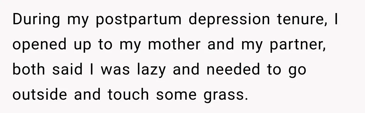 Young Mom Says Motherhood “Ruined” Her Life, Then Reddit Spots a Much Bigger Problem During my postpartum depression tenure, I opened up to my mother and my partner, both said I was lazy and needed to go outside and touch some grass.