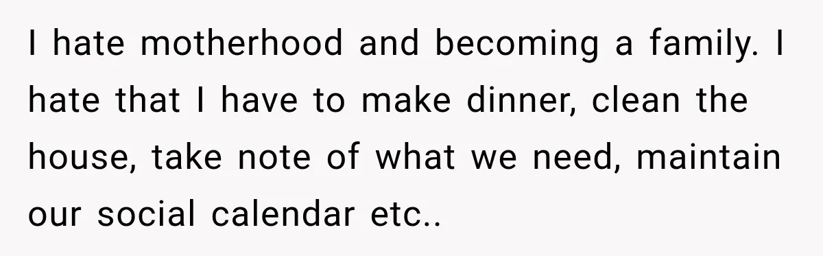 Young Mom Says Motherhood “Ruined” Her Life, Then Reddit Spots a Much Bigger Problem I hate motherhood and becoming a family. I hate that I have to make dinner, clean the house, take note of what we need, maintain our social calendar etc..