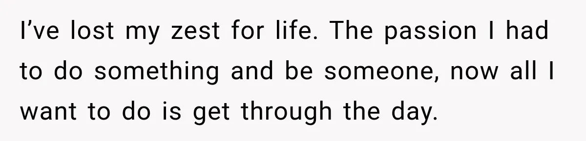 Young Mom Says Motherhood “Ruined” Her Life, Then Reddit Spots a Much Bigger Problem I’ve lost my zest for life. The passion I had to do something and be someone, now all I want to do is get through the day.
