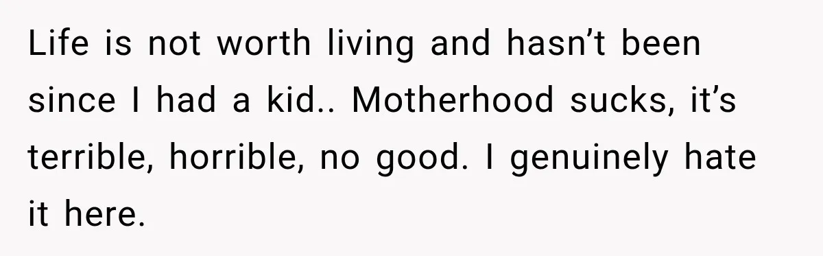 Young Mom Says Motherhood “Ruined” Her Life, Then Reddit Spots a Much Bigger Problem Life is not worth living and hasn’t been since I had a kid.. Motherhood sucks, it’s terrible, horrible, no good. I genuinely hate it here.
