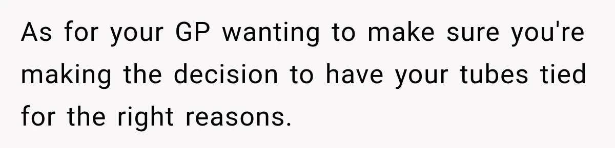 Young Mom Says Motherhood “Ruined” Her Life, Then Reddit Spots a Much Bigger Problem As for your GP wanting to make sure you're making the decision to have your tubes tied for the right reasons.