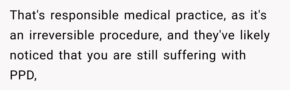 Young Mom Says Motherhood “Ruined” Her Life, Then Reddit Spots a Much Bigger Problem That's responsible medical practice, as it's an irreversible procedure, and they've likely noticed that you are still suffering with PPD,