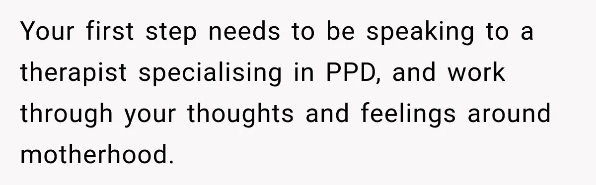 Young Mom Says Motherhood “Ruined” Her Life, Then Reddit Spots a Much Bigger Problem Your first step needs to be speaking to a therapist specialising in PPD, and work through your thoughts and feelings around motherhood.