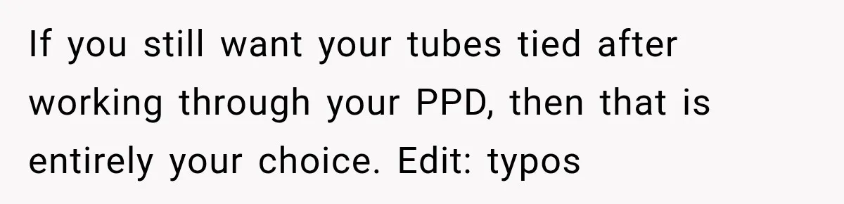 Young Mom Says Motherhood “Ruined” Her Life, Then Reddit Spots a Much Bigger Problem If you still want your tubes tied after working through your PPD, then that is entirely your choice. Edit: typos