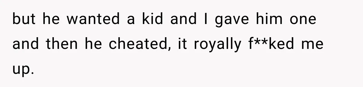 Young Mom Says Motherhood “Ruined” Her Life, Then Reddit Spots a Much Bigger Problem but he wanted a kid and I gave him one and then he cheated, it royally f**ked me up.