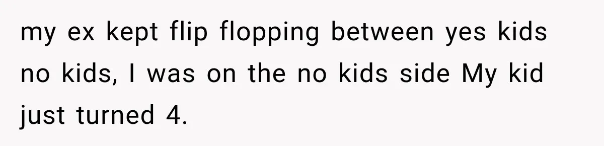 Young Mom Says Motherhood “Ruined” Her Life, Then Reddit Spots a Much Bigger Problem my ex kept flip flopping between yes kids no kids, I was on the no kids side My kid just turned 4.